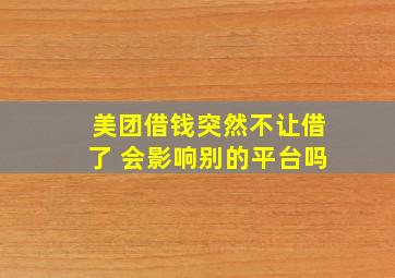 美团借钱突然不让借了 会影响别的平台吗